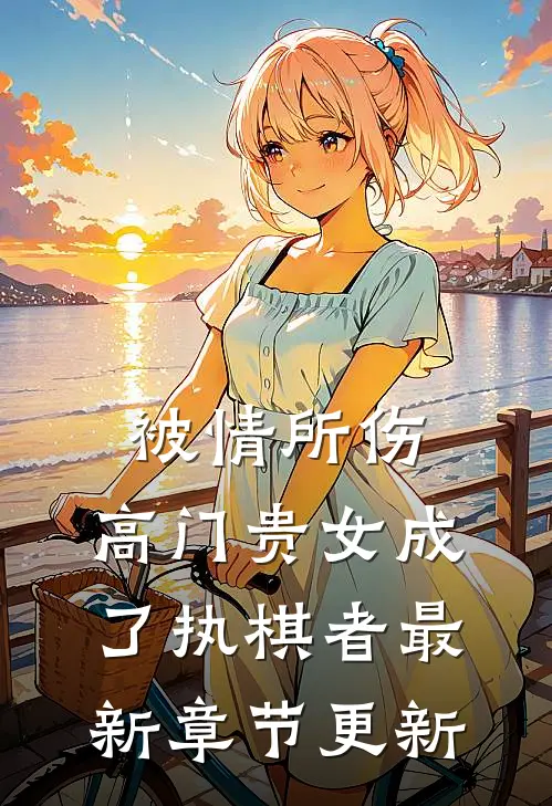 被情所伤，高门贵女成了执棋者最新章节更新