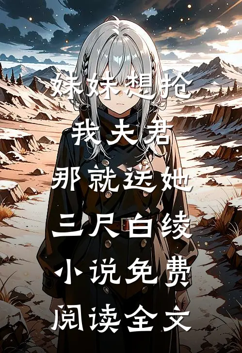妹妹想抢我夫君，那就送她三尺白绫小说免费阅读全文