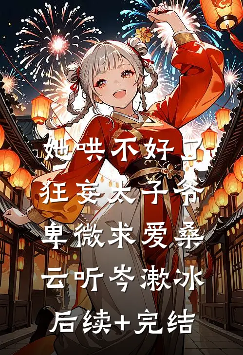 她哄不好了，狂妄太子爷卑微求爱桑云听岑漱冰后续+完结