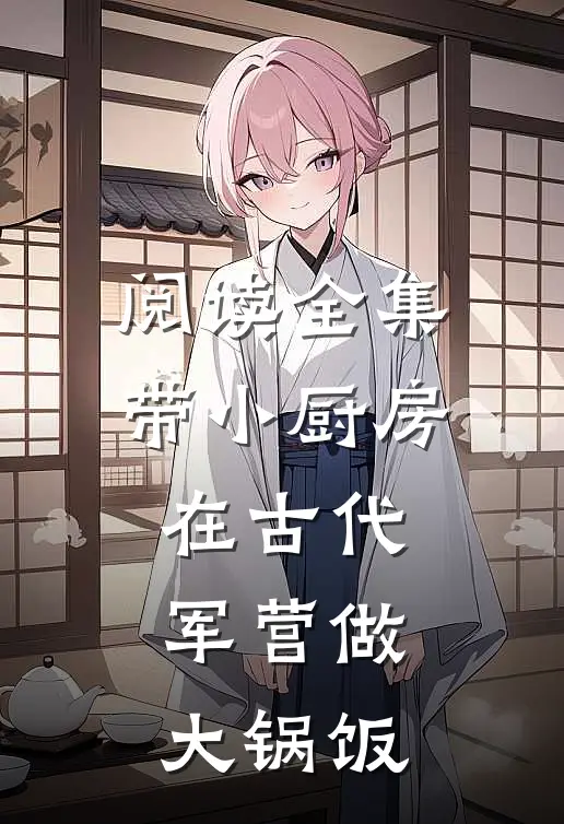 阅读全集带小厨房在古代军营做大锅饭