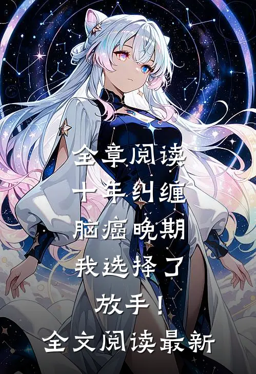 全章阅读十年纠缠：脑癌晚期，我选择了放手！全文阅读最新