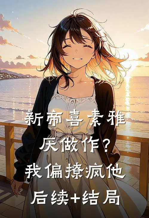 新帝喜素雅厌做作？我偏撩疯他后续+结局
