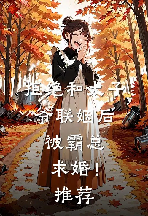 拒绝和太子爷联姻后，被霸总求婚！推荐