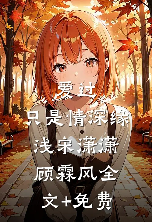 爱过，只是情深缘浅宋潇潇顾霖风全文+免费