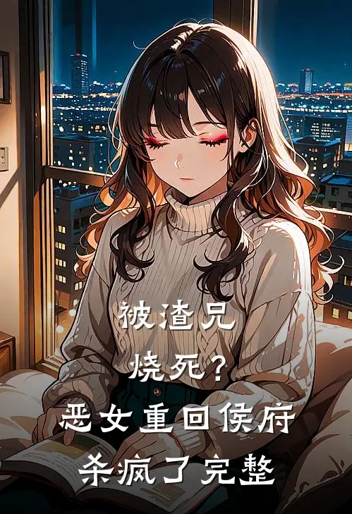 被渣兄烧死？恶女重回侯府杀疯了完整
