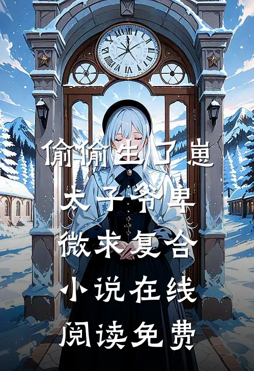 偷偷生了崽，太子爷卑微求复合小说在线阅读免费