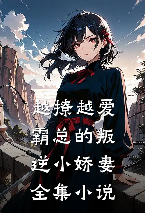 越撩越爱,霸总的叛逆小娇妻全集免费阅读