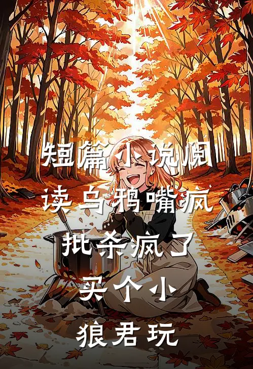 短篇小说阅读乌鸦嘴疯批杀疯了，买个小狼君玩
