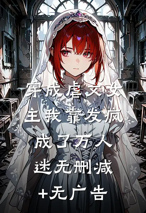 穿成虐文女主我靠发疯成了万人迷无删减+无广告