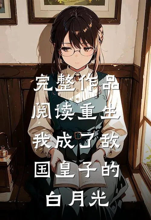 完整作品阅读重生：我成了敌国皇子的白月光