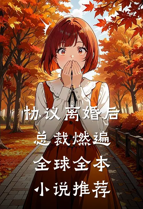 协议离婚后，总裁燃遍全球全本小说推荐