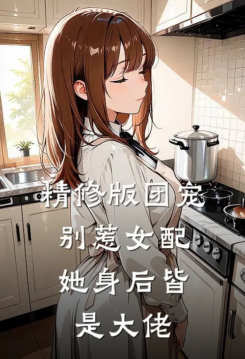 精修版团宠别惹女配,她身后皆是大佬免费阅读