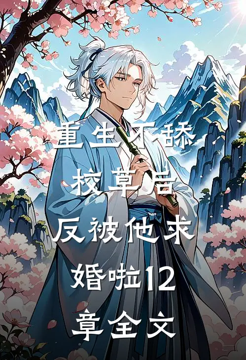重生不舔校草后,反被他求婚啦12章全文