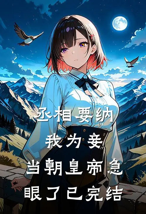 丞相要纳我为妾，当朝皇帝急眼了已完结