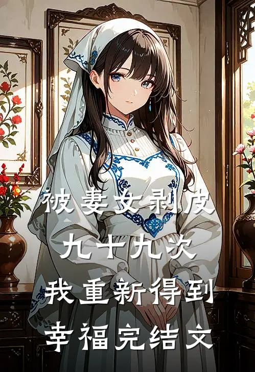 被妻女剥皮九十九次，我重新得到幸福完结文
