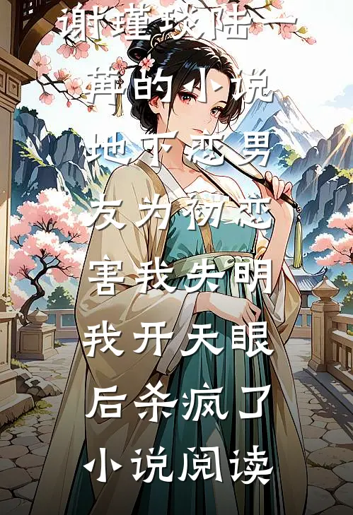 谢瑾琰陆一苒的小说地下恋男友为初恋害我失明，我开天眼后杀疯了小说阅读
