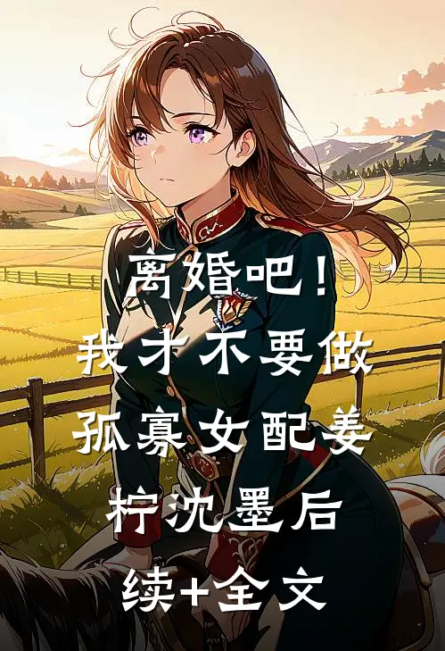 离婚吧！我才不要做孤寡女配姜柠沈墨后续+全文