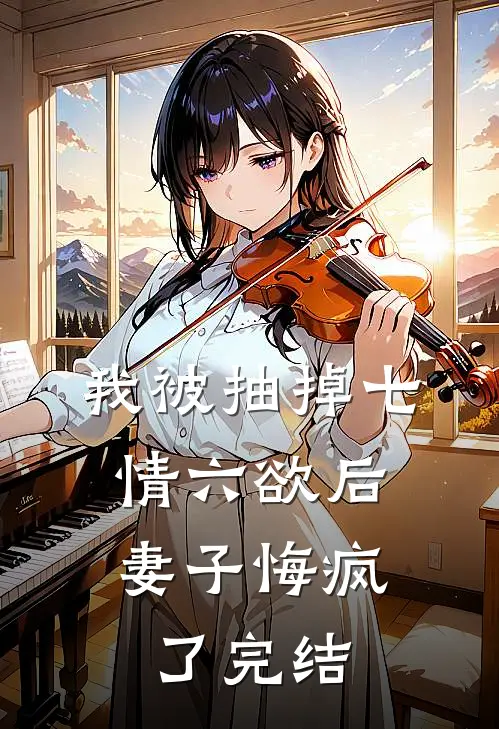 我被抽掉七情六欲后，妻子悔疯了完结