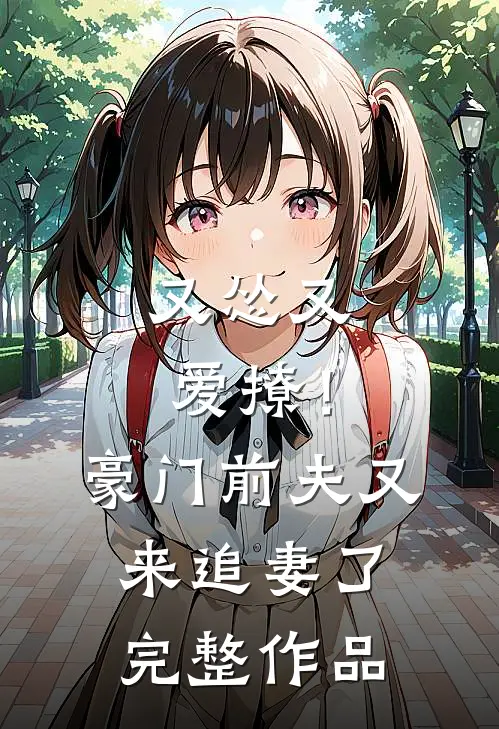 又怂又爱撩！豪门前夫又来追妻了完整作品