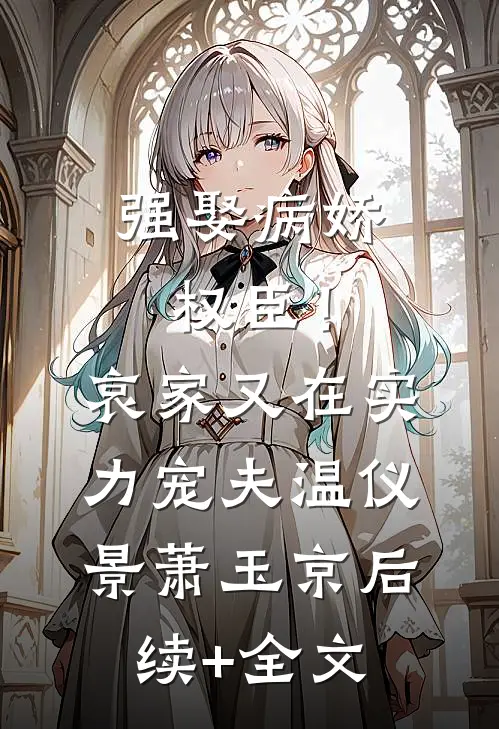 强娶病娇权臣！哀家又在实力宠夫温仪景萧玉京后续+全文