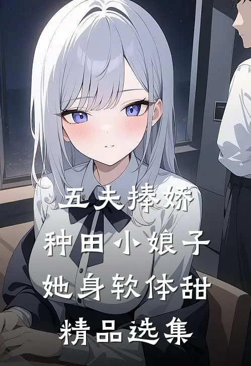 五夫捧娇：种田小娘子她身软体甜精品选集