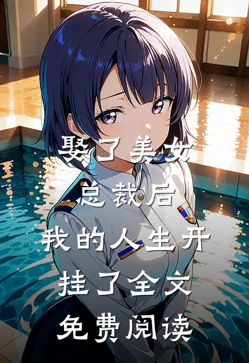 娶了美女总裁后，我的人生开挂了全文免费阅读
