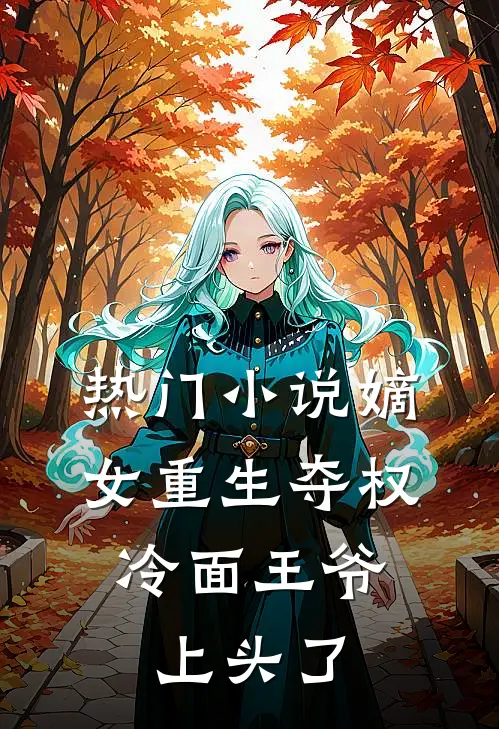 热门小说嫡女重生夺权，冷面王爷上头了