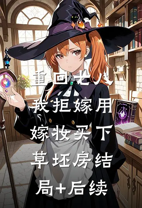 重回七八，我拒嫁用嫁妆买下草坯房结局+后续
