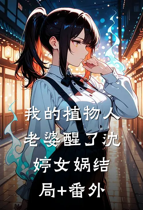我的植物人老婆醒了沈婷女娲结局+番外