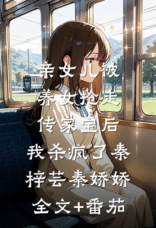 亲女儿被养女抢走传家宝后，我杀疯了秦梓芸秦娇娇全文+番茄