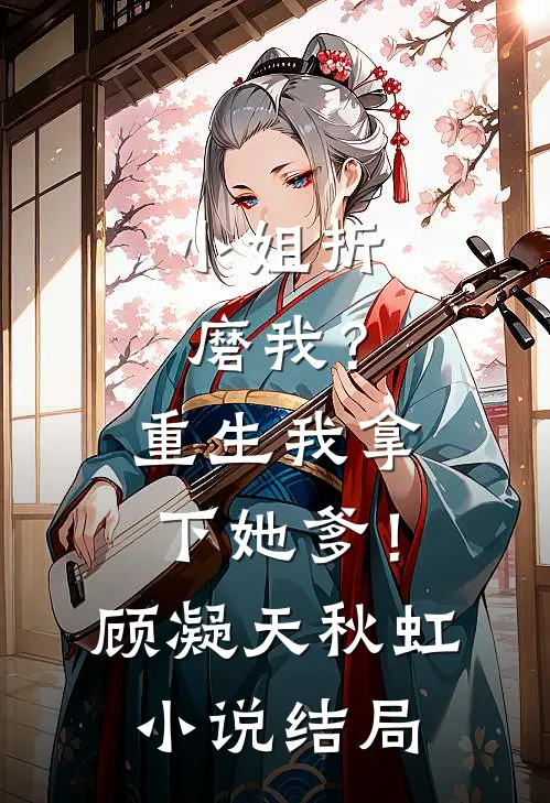 小姐折磨我？重生我拿下她爹！顾凝天秋虹小说结局