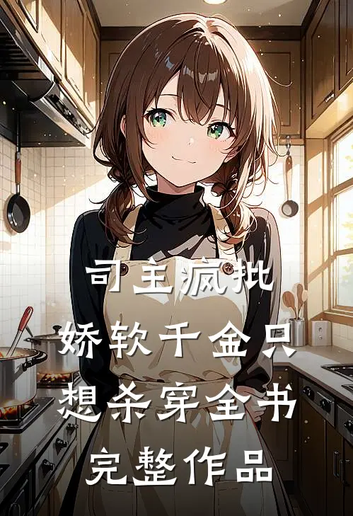司主疯批，娇软千金只想杀穿全书完整作品