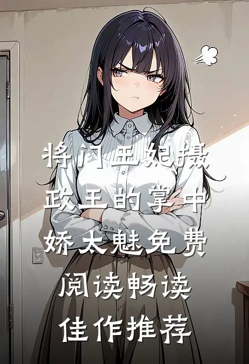 将门王妃摄政王的掌中娇太魅免费阅读畅读佳作推荐