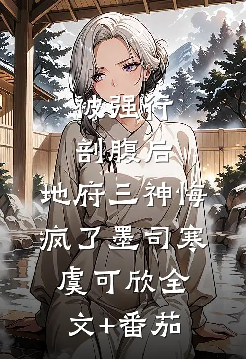 被强行剖腹后，地府三神悔疯了墨司寒虞可欣全文+番茄