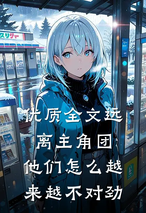 优质全文远离主角团，他们怎么越来越不对劲