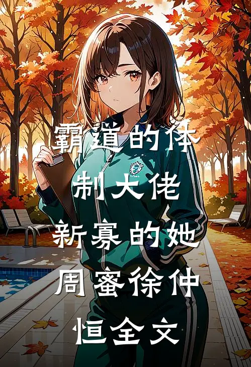 霸道的体制大佬，新寡的她周蜜徐仲恒全文