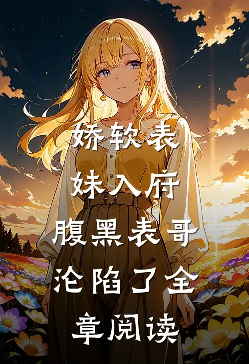 娇软表妹入府：腹黑表哥沦陷了全章阅读