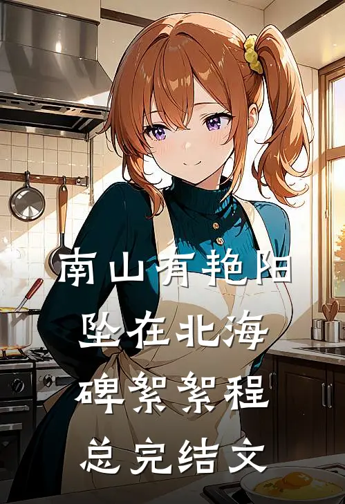 南山有艳阳，坠在北海碑絮絮程总完结文