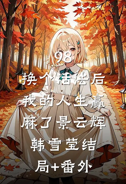 98:换个活法后我的人生赢麻了景云辉韩雪莹结局+番外