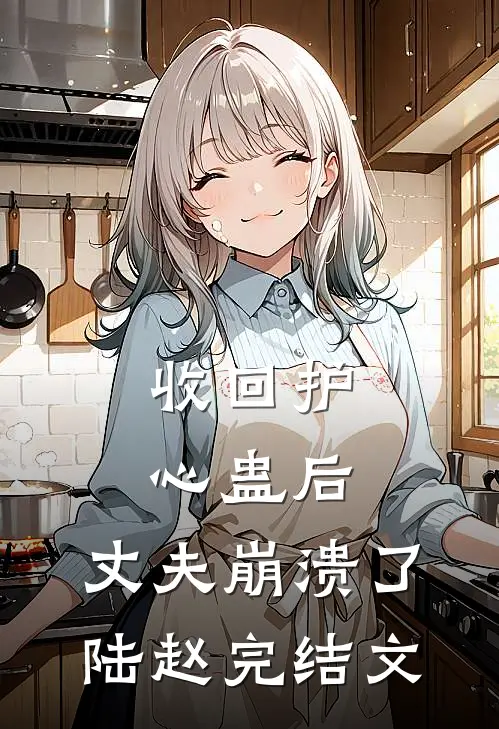 收回护心蛊后，丈夫崩溃了陆赵完结文
