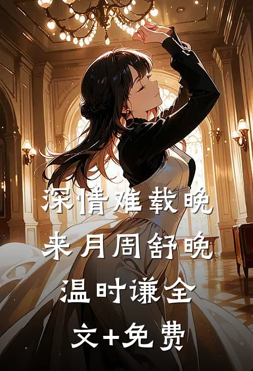 深情难载晚来月周舒晚温时谦全文+免费