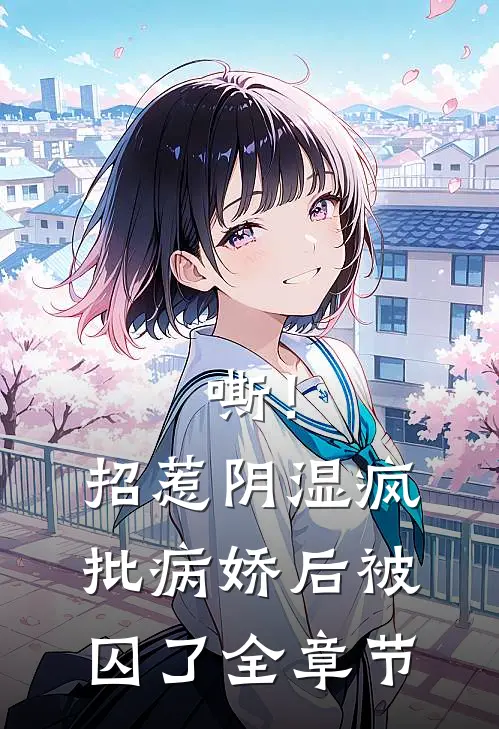 嘶！招惹阴湿疯批病娇后，被囚了全章节