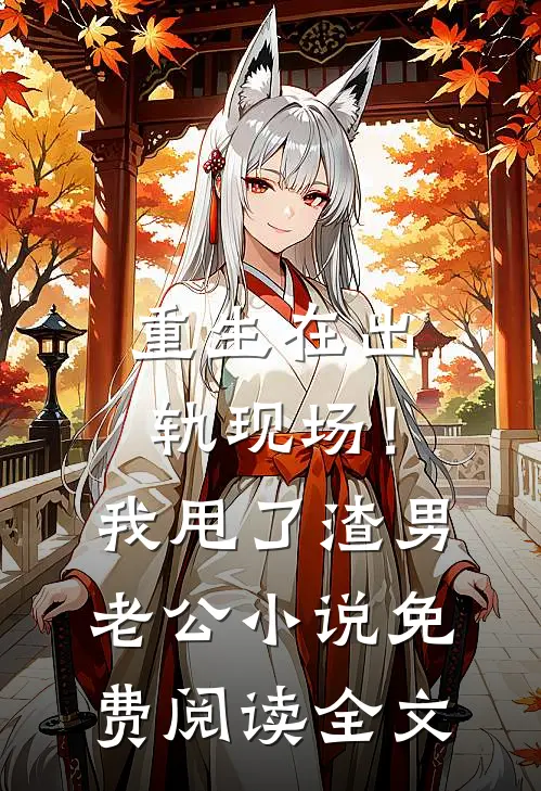 重生在出轨现场！我甩了渣男老公小说免费阅读全文