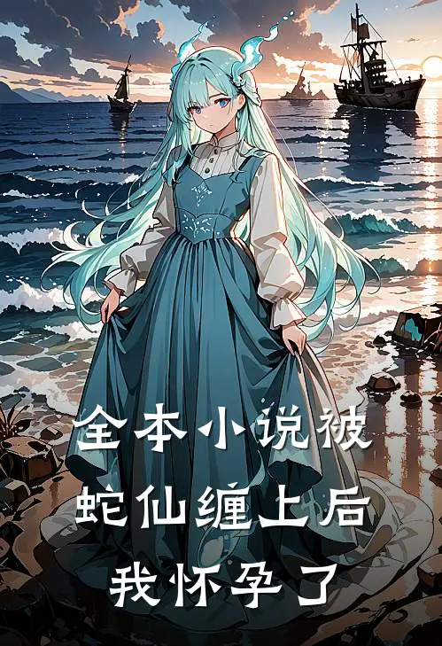 全本小说被蛇仙缠上后，我怀孕了