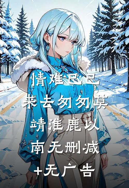 情难已已，来去匆匆莫靖淮鹿以南无删减+无广告