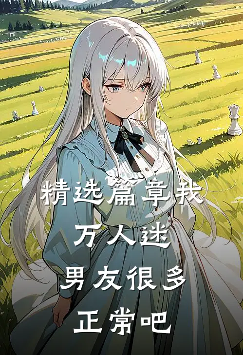 精选篇章我，万人迷，男友很多正常吧