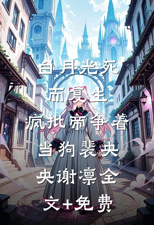白月光死而复生，疯批帝争着当狗裴央央谢凛全文+免费
