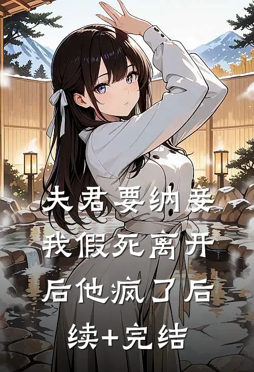 夫君要纳妾，我假死离开后他疯了后续+完结