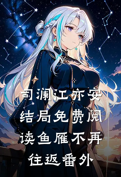司澜江亦安结局免费阅读鱼雁不再往返番外