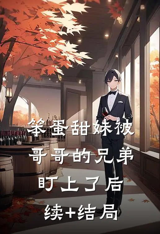 笨蛋甜妹被哥哥的兄弟盯上了后续+结局